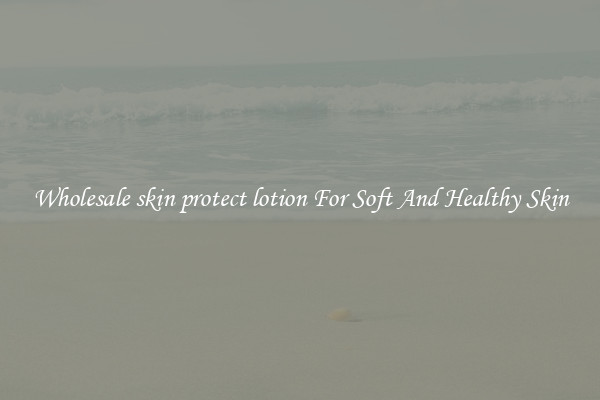 Wholesale skin protect lotion For Soft And Healthy Skin