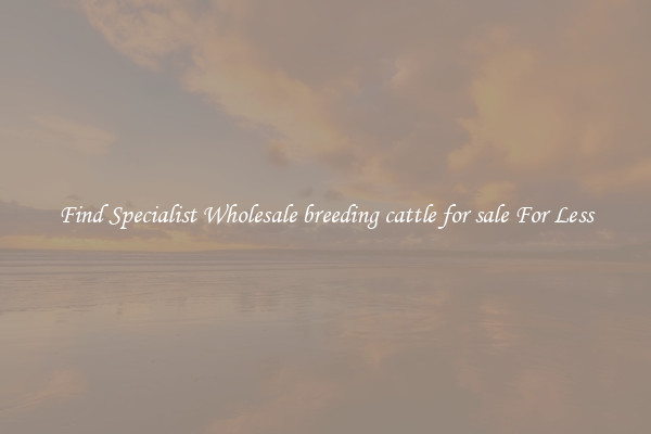  Find Specialist Wholesale breeding cattle for sale For Less 