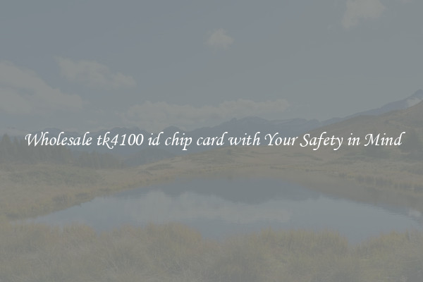Wholesale tk4100 id chip card with Your Safety in Mind