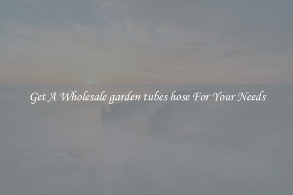Get A Wholesale garden tubes hose For Your Needs