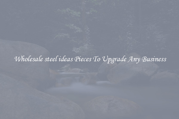 Wholesale steel ideas Pieces To Upgrade Any Business