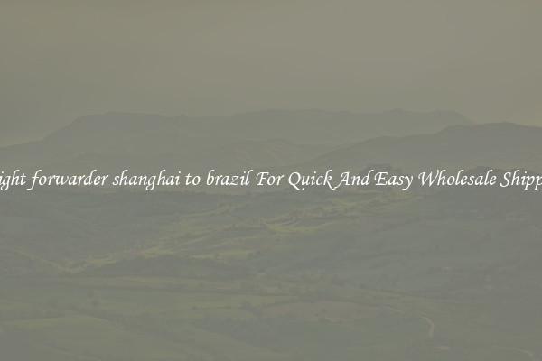 freight forwarder shanghai to brazil For Quick And Easy Wholesale Shipping