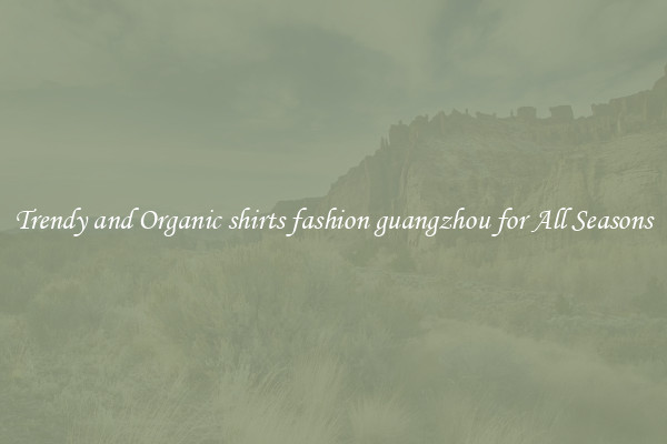 Trendy and Organic shirts fashion guangzhou for All Seasons
