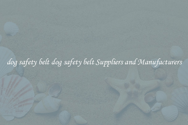 dog safety belt dog safety belt Suppliers and Manufacturers