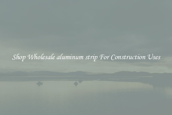 Shop Wholesale aluminum strip For Construction Uses