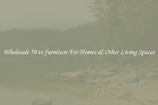 Wholesale 50 tv furniture For Homes & Other Living Spaces