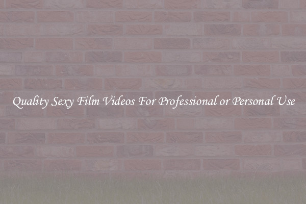 Quality Sexy Film Videos For Professional or Personal Use