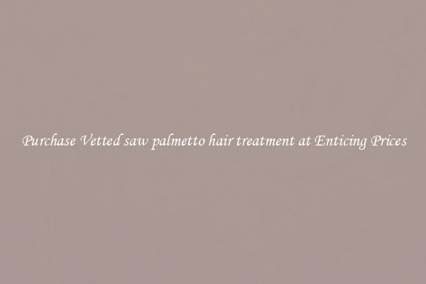Purchase Vetted saw palmetto hair treatment at Enticing Prices