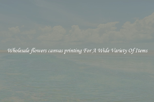 Wholesale flowers canvas printing For A Wide Variety Of Items
