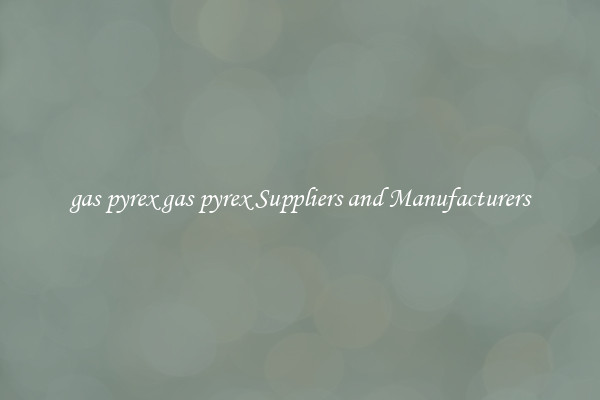 gas pyrex gas pyrex Suppliers and Manufacturers