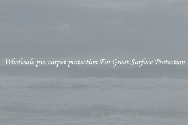 Wholesale pvc carpet protection For Great Surface Protection