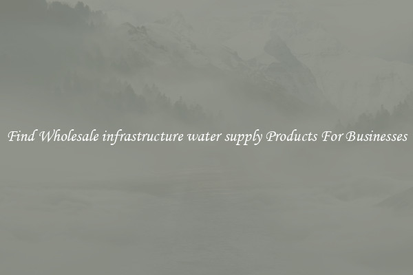 Find Wholesale infrastructure water supply Products For Businesses