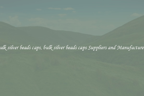 bulk silver beads caps, bulk silver beads caps Suppliers and Manufacturers