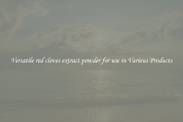Versatile red cloves extract powder for use in Various Products