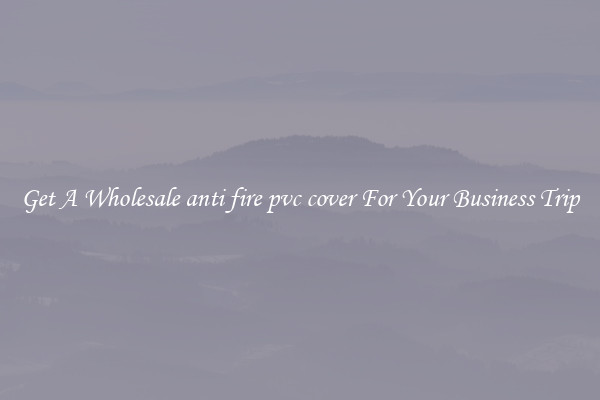 Get A Wholesale anti fire pvc cover For Your Business Trip