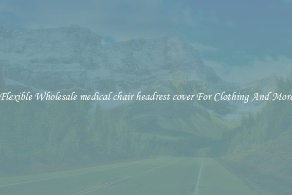 Flexible Wholesale medical chair headrest cover For Clothing And More