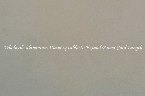 Wholesale aluminium 10mm sq cable To Extend Power Cord Length