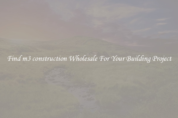 Find m3 construction Wholesale For Your Building Project