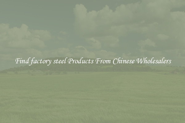 Find factory steel Products From Chinese Wholesalers