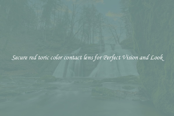 Secure red toric color contact lens for Perfect Vision and Look