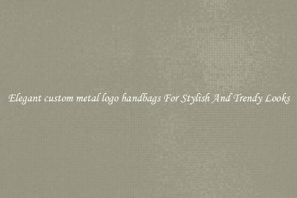 Elegant custom metal logo handbags For Stylish And Trendy Looks