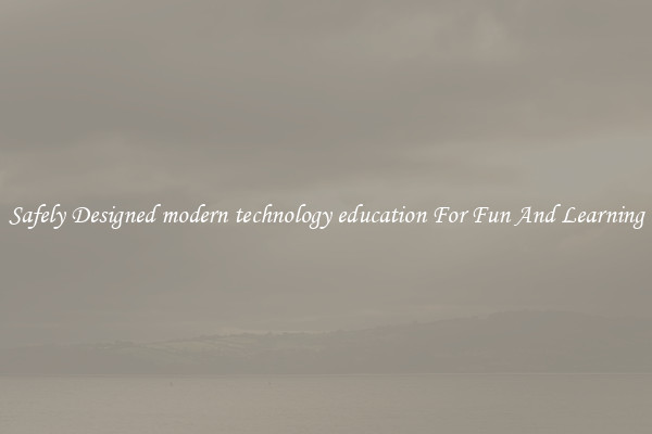 Safely Designed modern technology education For Fun And Learning