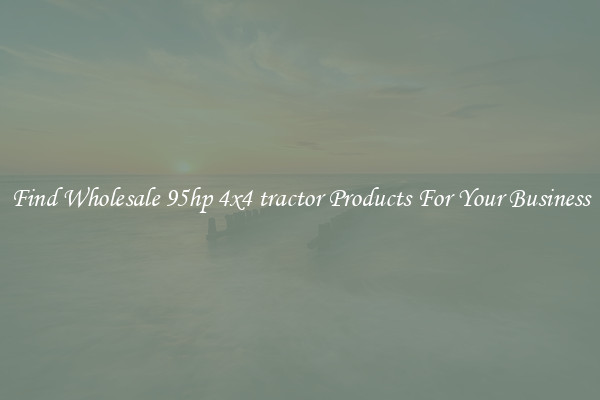 Find Wholesale 95hp 4x4 tractor Products For Your Business