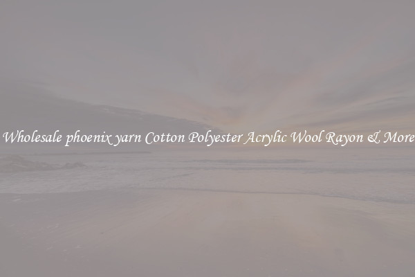 Wholesale phoenix yarn Cotton Polyester Acrylic Wool Rayon & More